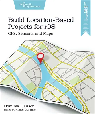 Tworzenie projektów opartych na lokalizacji dla IOS: Gps, czujniki i mapy - Build Location-Based Projects for IOS: Gps, Sensors, and Maps