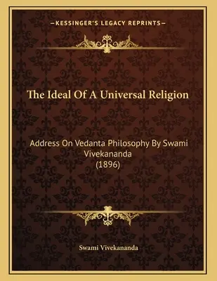 Ideał religii uniwersalnej: Przemówienie na temat filozofii wedanty autorstwa Swamiego Vivekanandy (1896) - The Ideal Of A Universal Religion: Address On Vedanta Philosophy By Swami Vivekananda (1896)