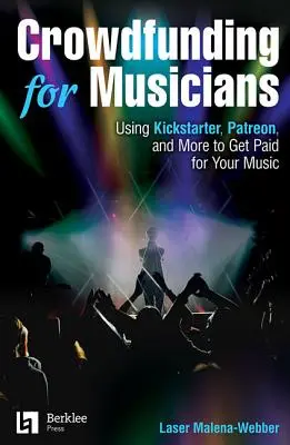 Crowdfunding dla muzyków: Korzystanie z serwisów Kickstarter, Patreon i innych w celu uzyskania zapłaty za muzykę - Crowdfunding for Musicians: Using Kickstarter, Patreon and More to Get Paid for Your Music