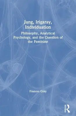 Jung, Irigaray, Indywiduacja: Filozofia, psychologia analityczna i kwestia kobiecości - Jung, Irigaray, Individuation: Philosophy, Analytical Psychology, and the Question of the Feminine