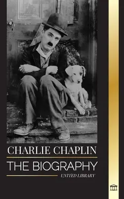 Charlie Chaplin: Biografia najlepszego aktora kina niemego i komediowego, który wymyślił wczesne Hollywood - Charlie Chaplin: The biography of the best silent film and comic actor that invented early Hollywood