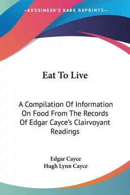 Jeść, aby żyć: Kompilacja informacji na temat żywności z zapisów jasnowidzących odczytów Edgara Cayce'a - Eat To Live: A Compilation Of Information On Food From The Records Of Edgar Cayce's Clairvoyant Readings