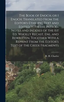 Księga Henocha, czyli 1 Księga Henocha. Przetłumaczone z tekstu etiopskiego redaktora i zredagowane z wprowadzeniem. Notes and Indexes of the 1st ed. Wholly Recast, - The Book of Enoch, or 1 Enoch. Translated From the Editor's Ethiopic Text and Edited With the Introd. Notes and Indexes of the 1st ed. Wholly Recast,