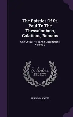 The Epistles Of St. Paul To Thessalonians, Galatians, Romans: Z uwagami krytycznymi i rozprawami, tom 2 - The Epistles Of St. Paul To The Thessalonians, Galatians, Romans: With Critical Notes And Dissertations, Volume 2