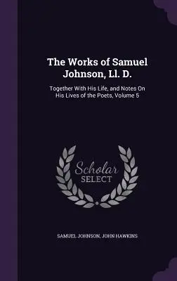 The Works of Samuel Johnson, Ll. D.: Wraz z jego życiem i uwagami na temat jego życia poetów, tom 5 - The Works of Samuel Johnson, Ll. D.: Together With His Life, and Notes On His Lives of the Poets, Volume 5