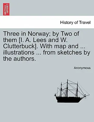 Three in Norway; By Two of them [I. A. Lees and W. Clutterbuck]. with Map and .... Ilustracje ... ze szkiców autorów. Wydanie trzecie. - Three in Norway; By Two of Them [I. A. Lees and W. Clutterbuck]. with Map and ... Illustrations ... from Sketches by the Authors. Third Edition.