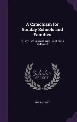 Katechizm dla szkółek niedzielnych i rodzin: W pięćdziesięciu dwóch lekcjach z tekstami dowodowymi i notatkami - A Catechism for Sunday Schools and Families: In Fifty-Two Lessons With Proof-Texts and Notes