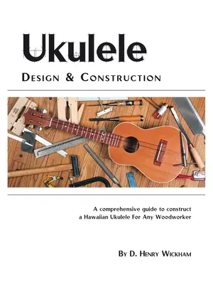 Projektowanie i budowa ukulele: Zrozumiały przewodnik po budowie hawajskiego ukulele dla każdego stolarza - Ukulele Design and Construction: A Comprehenisve Guide to Construct a Hawaiian Ukulele for Any Woodworker
