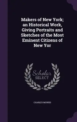 Twórcy Nowego Jorku; dzieło historyczne, zawierające portrety i szkice najwybitniejszych obywateli Nowego Jorku - Makers of New York; an Historical Work, Giving Portraits and Sketches of the Most Eminent Citizens of New Yor