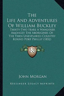 Życie i przygody Williama Buckleya: Thirty-Two Years A Wanderer Amongst the Aborigines of the Then Unexplored Country Round Port Phillip (1852) - The Life And Adventures Of William Buckley: Thirty-Two Years A Wanderer Amongst The Aborigines Of The Then Unexplored Country Round Port Phillip (1852