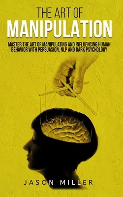 Sztuka manipulacji: Opanuj sztukę manipulacji i wpływania na ludzkie zachowanie za pomocą perswazji, NLP i mrocznej psychologii - The Art of Manipulation: Master the Art of Manipulating and Influencing Human Behavior with Persuasion, NLP, and Dark Psychology