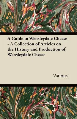 Przewodnik po serze Wensleydale - zbiór artykułów na temat historii i produkcji sera Wensleydale - A Guide to Wensleydale Cheese - A Collection of Articles on the History and Production of Wensleydale Cheese