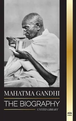 Mahatma Gandhi: Biografia ojca Indii i jego politycznych, pozbawionych przemocy eksperymentów z prawdą i oświeceniem - Mahatma Gandhi: The Biography of the Father of India and his Political, Non-Violence Experiments with Truth and Enlightenment