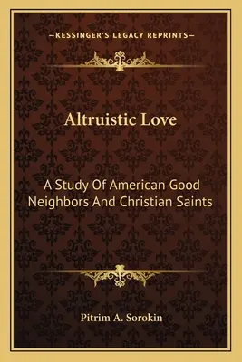 Altruistyczna miłość: Studium amerykańskich dobrych sąsiadów i chrześcijańskich świętych - Altruistic Love: A Study Of American Good Neighbors And Christian Saints