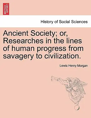 Ancient Society; lub, Badania w liniach ludzkiego postępu od dzikości do cywilizacji. - Ancient Society; or, Researches in the lines of human progress from savagery to civilization.