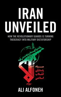 Iran odsłonięty: Jak Strażnicy Rewolucji przekształcają Iran z teokracji w dyktaturę wojskową - Iran Unveiled: How the Revolutionary Guards Is Transforming Iran from Theocracy into Military Dictatorship