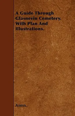 Przewodnik po cmentarzu Glasnevin z planem i ilustracjami. - A Guide Through Glasnevin Cemetery. with Plan and Illustrations.
