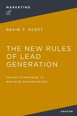 Nowe zasady generowania leadów: Sprawdzone strategie maksymalizacji roli marketingowej - The New Rules of Lead Generation: Proven Strategies to Maximize Marketing Roi