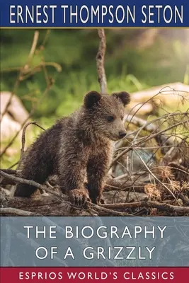 Biografia grizzly (Esprios Classics) - The Biography of a Grizzly (Esprios Classics)