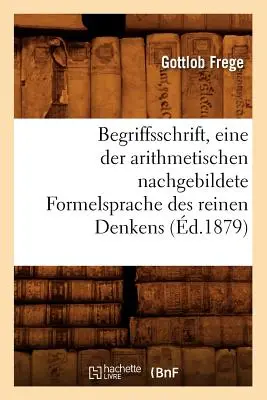 Begriffsschrift, Eine Der Arithmetischen Nachgebildete Formelsprache Des Reinen Denkens (zm. 1879) - Begriffsschrift, Eine Der Arithmetischen Nachgebildete Formelsprache Des Reinen Denkens (d.1879)