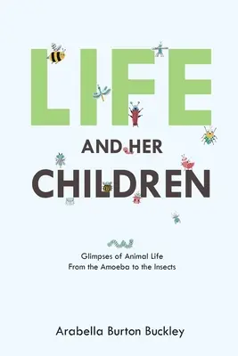 Życie i jego dzieci: Migawki z życia zwierząt - od ameby do owadów - Life and Her Children: Glimpses of Animal Life From the Amoeba to the Insects