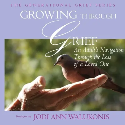 Growing Through Grief, Nawigacja dorosłego przez utratę ukochanej osoby - Growing Through Grief, An Adult's Navigation Through the Loss of a Loved One
