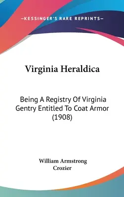 Virginia Heraldica: Będąc rejestrem szlachty Wirginii uprawnionej do zbroi płaszczowej (1908) - Virginia Heraldica: Being A Registry Of Virginia Gentry Entitled To Coat Armor (1908)