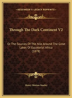 Through The Dark Continent V2: Or The Sources of the Nile Around the Great Lakes of Equatorial Africa (1878) - Through The Dark Continent V2: Or The Sources Of The Nile Around The Great Lakes Of Equatorial Africa (1878)