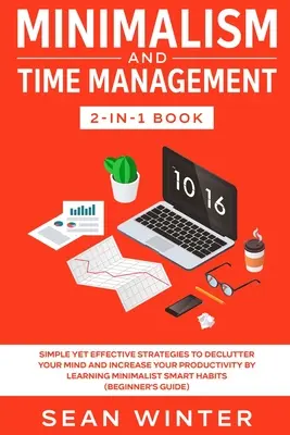 Minimalizm i zarządzanie czasem 2 w 1: Proste, ale skuteczne strategie uporządkowania umysłu i zwiększenia produktywności poprzez naukę minimalizmu - Minimalism and Time Management 2-in-1 Book: Simple Yet Effective Strategies to Declutter Your Mind and Increase Your Productivity by Learning Minimali