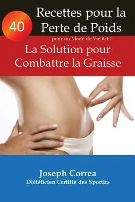 40 przepisów na utratę wagi i aktywny tryb życia: La Solution pour Combattre la Graisse - 40 Recettes pour la Perte de Poids pour un Mode de Vie Actif: La Solution pour Combattre la Graisse