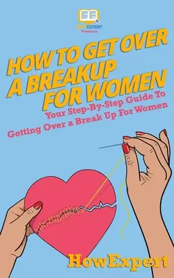 Jak przezwyciężyć rozstanie dla kobiet: Twój przewodnik krok po kroku, jak przezwyciężyć rozstanie dla kobiet - How To Get Over a Breakup For Women: Your Step-By-Step Guide To Getting Over a Break Up For Women