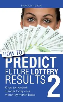 Jak przewidzieć przyszłe wyniki loterii Book 2: Poznaj jutrzejszy numer dzisiaj w ujęciu miesięcznym. - How to Predict Future Lottery Results Book 2: Know Tomorrow's Number Today on a Month-By-Month Basis.