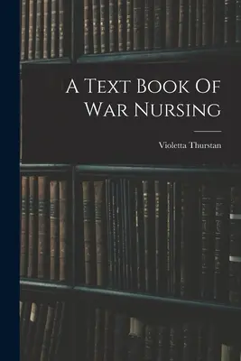 Podręcznik pielęgniarstwa wojennego - A Text Book Of War Nursing