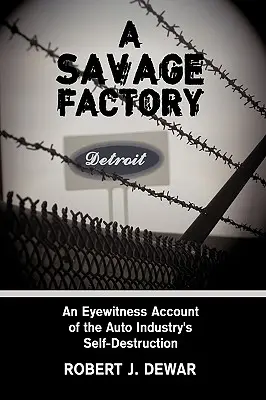 Dzika fabryka: Relacja naocznego świadka samozniszczenia przemysłu samochodowego - A Savage Factory: An Eyewitness Account of the Auto Industry's Self-Destruction