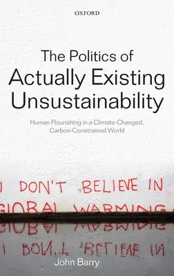 The Politics of Actually Existing Unsustainability: Human Flourishing in a Climate-Changed, Carbon Constrained World (Polityka faktycznie istniejącego niezrównoważenia: ludzki rozkwit w zmienionym klimatycznie świecie ograniczonym emisją dwutlenku węgla) - The Politics of Actually Existing Unsustainability: Human Flourishing in a Climate-Changed, Carbon Constrained World