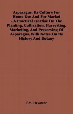 Szparagi: Its Culture for Home Use and for Market - A Practical Treatise on the Planting, Cultivation, Harvesting, Marketing, an - Asparagus: Its Culture for Home Use and for Market - A Practical Treatise on the Planting, Cultivation, Harvesting, Marketing, an