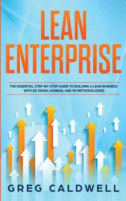 Lean Enterprise: The Essential Step-by-Step Guide to Building a Lean Business with Six Sigma, Kanban, and 5S Methodologies (Lean Guides) - Lean Enterprise: The Essential Step-by-Step Guide to Building a Lean Business with Six Sigma, Kanban, and 5S Methodologies (Lean Guides