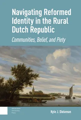Poruszanie się po reformowanej tożsamości w wiejskiej Republice Holenderskiej: Społeczności, wiara i pobożność - Navigating Reformed Identity in the Rural Dutch Republic: Communities, Belief, and Piety