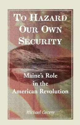 W trosce o własne bezpieczeństwo: Rola Maine w rewolucji amerykańskiej - To Hazard Our Own Security: Maine's Role in the American Revolution