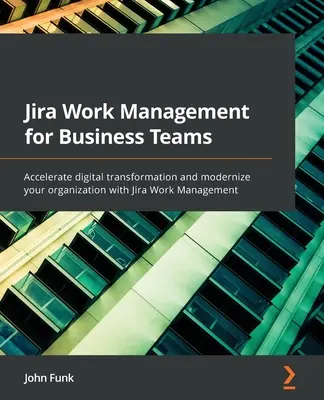 Jira Work Management dla zespołów biznesowych: Przyspiesz cyfrową transformację i zmodernizuj swoją organizację dzięki Jira Work Management - Jira Work Management for Business Teams: Accelerate digital transformation and modernize your organization with Jira Work Management