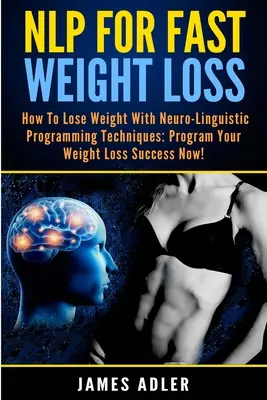 NLP dla szybkiej utraty wagi: jak schudnąć dzięki programowaniu neurolingwistycznemu - NLP For Fast Weight Loss: How To Lose Weight With Neuro Linguistic Programming