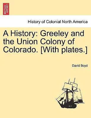 Historia: Greeley i kolonia Union w Kolorado. [Z płytami]. - A History: Greeley and the Union Colony of Colorado. [With plates.]