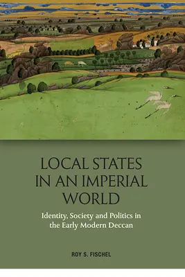 Lokalne państwa w imperialnym świecie: Tożsamość, społeczeństwo i polityka we wczesnonowożytnym Dekanie - Local States in an Imperial World: Identity, Society and Politics in the Early Modern Deccan