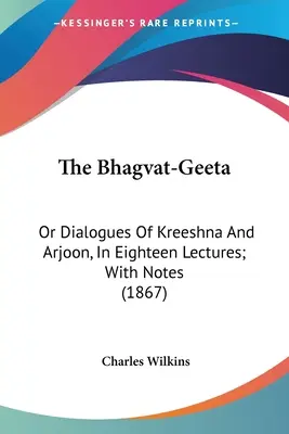 Bhagvat-Geeta: Or Dialogues Of Kreeshna And Arjoon, In Eighteen Lectures; With Notes (1867) - The Bhagvat-Geeta: Or Dialogues Of Kreeshna And Arjoon, In Eighteen Lectures; With Notes (1867)