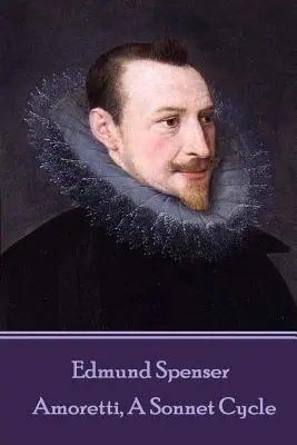 Edmund Spenser - Amoretti, cykl sonetów: Zawiera również EPITHALAMION & PROTHALAMION: or, A SPOUSALL VERSE - Edmund Spenser - Amoretti, A Sonnet Cycle: Also includes EPITHALAMION & PROTHALAMION: or, A SPOUSALL VERSE