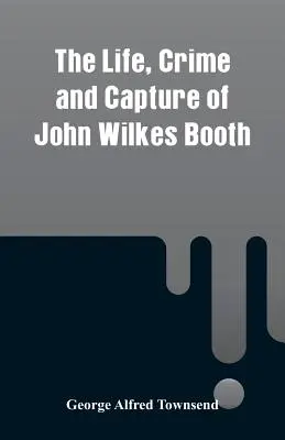 Życie, zbrodnia i schwytanie Johna Wilkesa Bootha - The Life, Crime and Capture of John Wilkes Booth