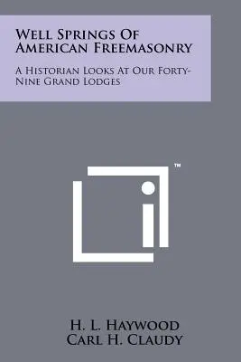 Źródła amerykańskiej masonerii: Historyk przygląda się naszym czterdziestu dziewięciu Wielkim Lożom - Well Springs Of American Freemasonry: A Historian Looks At Our Forty-Nine Grand Lodges