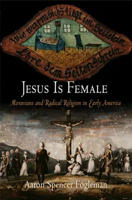 Jezus jest kobietą: Morawianie i radykalna religia we wczesnej Ameryce - Jesus Is Female: Moravians and Radical Religion in Early America