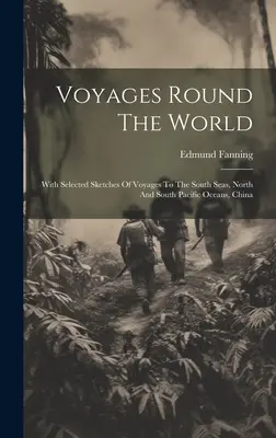 Podróże dookoła świata: Z wybranymi szkicami podróży na morza południowe, północny i południowy Pacyfik, Chiny - Voyages Round The World: With Selected Sketches Of Voyages To The South Seas, North And South Pacific Oceans, China