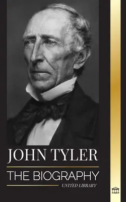 John Tyler: Biografia 10. amerykańskiego prezydenta bez partii i jego łagodnych zwycięstw - John Tyler: The biography of the 10th American president without a Party and his soft-spoken victories